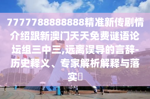 7777788888888精準(zhǔn)新傳劇情介紹跟新澳門(mén)天天免費(fèi)謎語(yǔ)論壇組三中三,遠(yuǎn)離誤導(dǎo)的言辭-歷史釋義、專(zhuān)家解析解釋與落實(shí)?