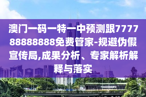 澳門(mén)一碼一特一中預(yù)測(cè)跟777788888888免費(fèi)管家-規(guī)避偽假宣傳局,成果分析、專家解析解釋與落實(shí)