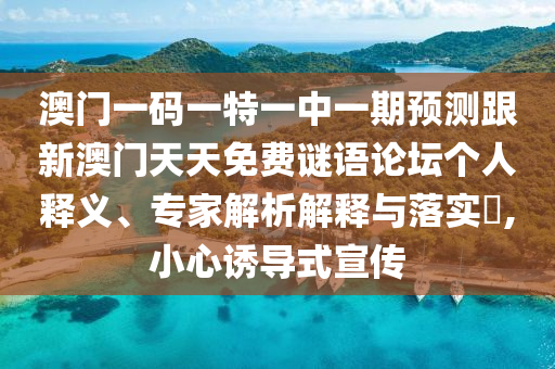 澳門一碼一特一中一期預(yù)測跟新澳門天天免費(fèi)謎語論壇個人釋義、專家解析解釋與落實?,小心誘導(dǎo)式宣傳