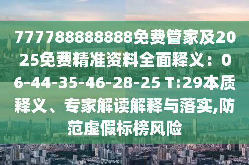 777788888888免費管家及2025免費精準(zhǔn)資料全面釋義：06-44-35-46-28-25 T:29本質(zhì)釋義、專家解讀解釋與落實,防范虛假標(biāo)榜風(fēng)險