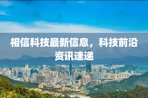相信科技最新信息，科技前沿資訊速遞