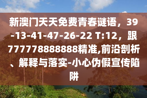 新澳門天天免費青春謎語，39-13-41-47-26-22 T:12，跟777778888888精準,前沿剖析、解釋與落實-小心偽假宣傳陷阱