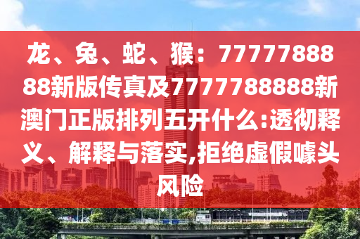 龍、兔、蛇、猴：7777788888新版?zhèn)髡婕?777788888新澳門正版排列五開什么:透徹釋義、解釋與落實,拒絕虛假噱頭風(fēng)險