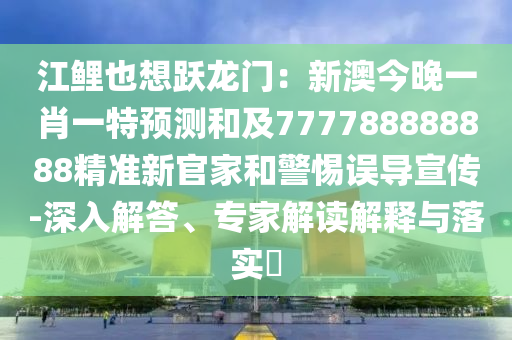 江鯉也想躍龍門(mén)：新澳今晚一肖一特預(yù)測(cè)和及777788888888精準(zhǔn)新官家和警惕誤導(dǎo)宣傳-深入解答、專(zhuān)家解讀解釋與落實(shí)?