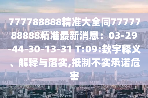 777788888精準大全同7777788888精準最新消息：03-29-44-30-13-31 T:09:數(shù)字釋義、解釋與落實,抵制不實承諾危害