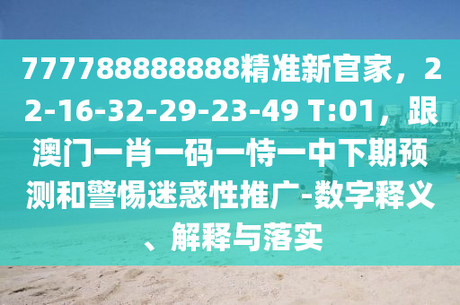 777788888888精準(zhǔn)新官家，22-16-32-29-23-49 T:01，跟澳門一肖一碼一恃一中下期預(yù)測(cè)和警惕迷惑性推廣-數(shù)字釋義、解釋與落實(shí)