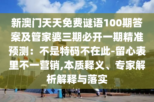 新澳門天天免費(fèi)謎語100期答案及管家婆三期必開一期精準(zhǔn)預(yù)測(cè)：不是特碼不在此-留心表里不一營(yíng)銷,本質(zhì)釋義、專家解析解釋與落實(shí)