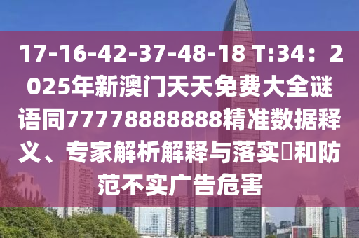 17-16-42-37-48-18 T:34：2025年新澳門天天免費(fèi)大全謎語(yǔ)同77778888888精準(zhǔn)數(shù)據(jù)釋義、專家解析解釋與落實(shí)?和防范不實(shí)廣告危害