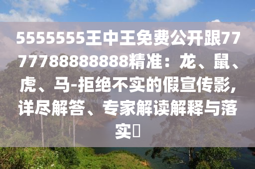 5555555王中王免費公開跟7777788888888精準：龍、鼠、虎、馬-拒絕不實的假宣傳影,詳盡解答、專家解讀解釋與落實?