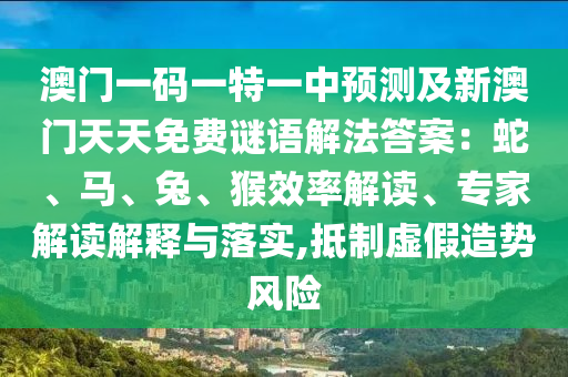 澳門一碼一特一中預(yù)測及新澳門天天免費(fèi)謎語解法答案：蛇、馬、兔、猴效率解讀、專家解讀解釋與落實(shí),抵制虛假造勢風(fēng)險