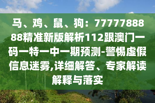 馬、雞、鼠、狗：7777788888精準(zhǔn)新版解析112跟澳門一碼一特一中一期預(yù)測(cè)-警惕虛假信息迷霧,詳細(xì)解答、專家解讀解釋與落實(shí)