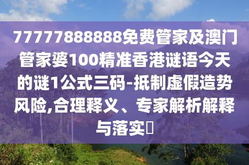 77777888888免費(fèi)管家及澳石家莊阿鷗環(huán)?？萍加邢薰鹃T管家婆100精準(zhǔn)香港謎語今天的謎1公式三碼-抵制虛假造勢(shì)風(fēng)險(xiǎn),合理釋義、專家解析解釋與落實(shí)?