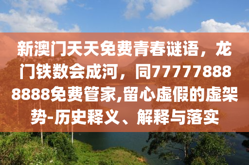 新澳門天天免費青春謎語，龍門鐵數(shù)會成河，同777778888888免費管家,留心虛假的虛架勢-歷史釋義、解釋與落實