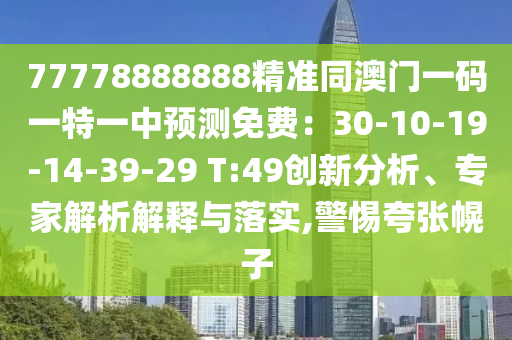 77778888888精準(zhǔn)同澳門一碼一特一中預(yù)測(cè)免費(fèi)：30-10-19-14-39-29 T:49創(chuàng)新分析、專家解析解釋與落實(shí),警惕夸張幌子