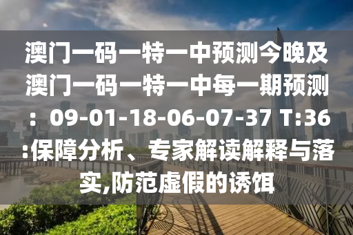 澳門一碼一特一中預(yù)測(cè)今晚及澳門一碼一特一中每一期預(yù)測(cè)：09-01-18-06-07-37 T:36:保障分析、專家解讀解釋與落實(shí),防范虛假的誘餌