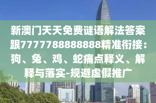 新澳門天天免費謎語解法答案跟7777788888888精準銜接：狗、兔、雞、蛇痛點釋義、解釋與落實-規(guī)避虛假推廣