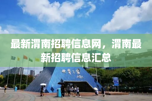 最新渭南招聘信息網(wǎng)，渭南最新招聘信息匯總