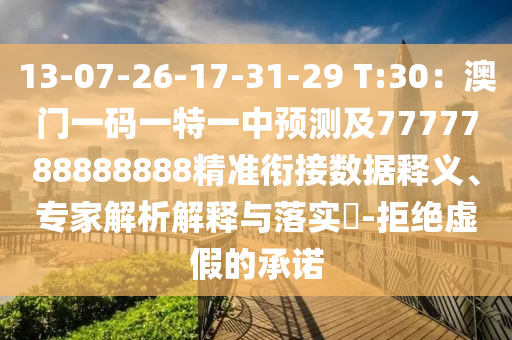 13-07-26-17-31-29 T:30：澳門一碼一特一中預(yù)測及7777788888888精準銜接數(shù)據(jù)釋義、專家解析解釋與落實?-拒絕虛假的承諾