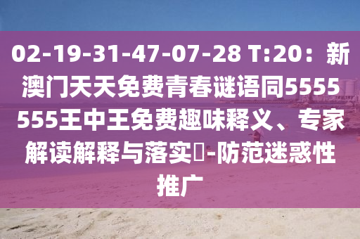 02-19-31-47-07-28 T:20：新澳門天天免費(fèi)青春謎語(yǔ)同5555555王中王免費(fèi)趣味釋義、專家解讀解釋與落實(shí)?-防范迷惑性推廣