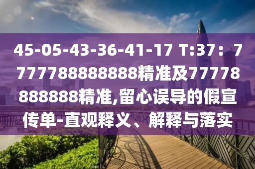 45-05-43-36-41-17 T:37：7777788888888精準(zhǔn)及77778888888精準(zhǔn),留心誤導(dǎo)的假宣傳單-直觀釋義、解釋與落實(shí)
