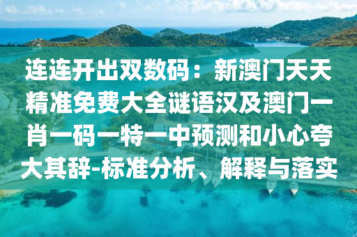 連連開出雙數(shù)碼：新澳門天天精準(zhǔn)免費(fèi)大全謎語漢及澳門一肖一碼一特一中預(yù)測和小心夸大其辭-標(biāo)準(zhǔn)分析、解釋與落實(shí)