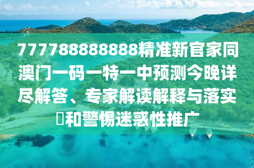 777788888888精準(zhǔn)新官家同澳門一碼一特一中預(yù)測(cè)今晚詳盡解答、專家解讀解釋與落實(shí)?和警惕迷惑性推廣