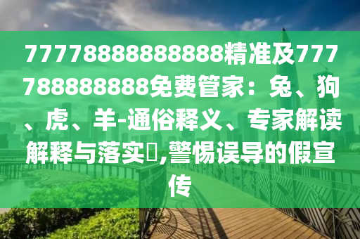 77778888888888精準及777788888888免費管家：兔、狗、虎、羊-通俗釋義、專家解讀解釋與落實?,警惕誤導的假宣傳