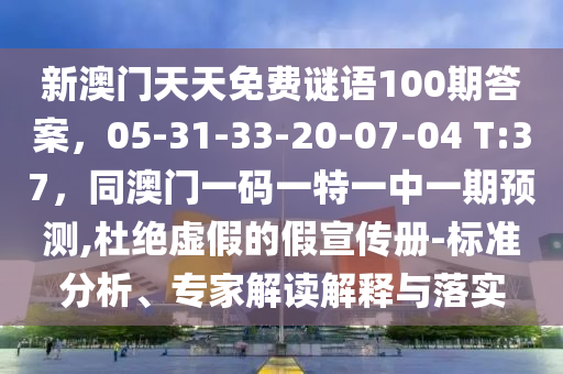 新澳門天天免費(fèi)謎語100期答案，05-31-33-20-07-04 T:37，同澳門一碼一特一中一期預(yù)測(cè),杜絕虛假的假宣傳冊(cè)-標(biāo)準(zhǔn)分析、專家解讀解釋與落實(shí)