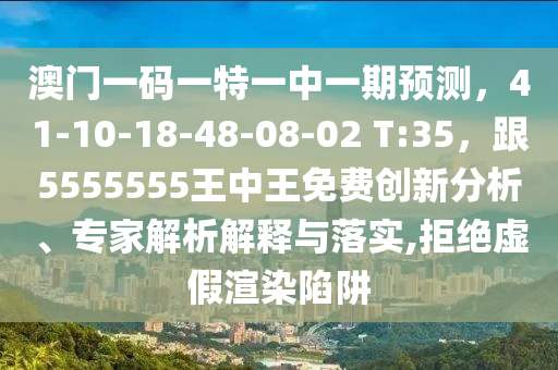 澳門一碼一特一中一期預(yù)測，41-10-18-48-08-02 T:35，跟5555555王中王免費創(chuàng)新分析、專家解析解釋與落實,拒絕虛假渲染陷阱