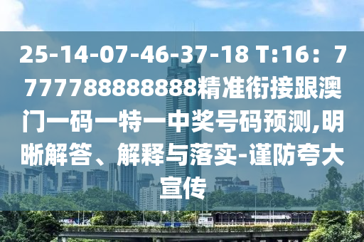25-14-07-46-37-18 T:16：7777788888888精準銜接跟澳門一碼一特一中獎號碼預(yù)測,明晰解答、解釋與落實-謹防夸大宣傳