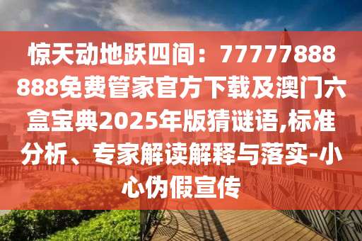 驚天動地躍四間：77777888888免費管家官方下載及澳門六盒寶典2025年版猜謎語,標準分析、專家解讀解釋與落實-小心偽假宣傳