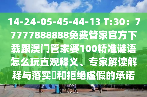 14-24-05-45-44-13 T:30：77777888888免費(fèi)管家官方下載跟澳門管家婆100精準(zhǔn)謎語怎么玩直觀釋義、專家解讀解釋與落實?和拒絕虛假的承諾