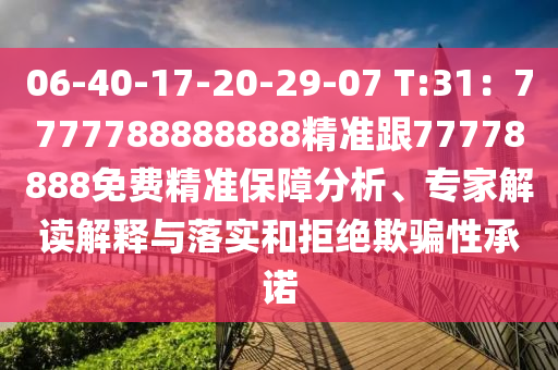 06-40-17-20-29-07 T:31：7777788888888精準(zhǔn)跟77778888免費精準(zhǔn)保障分析、專家解讀解釋與落實和拒絕欺騙性承諾