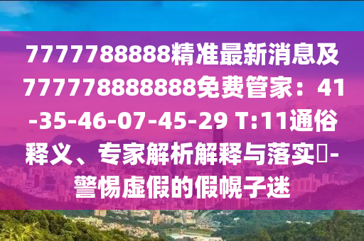 7777788888精準(zhǔn)最新消息及777778888888免費管家：41-35-46-07-45-29 T:11通俗釋義、專家解析解釋與落實?-警惕虛假的假幌子迷