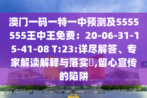 澳門一碼一特一中預(yù)測(cè)及5555555王中王免費(fèi)：20-06-31-15-41-08 T:23:詳盡解答、專家解讀解釋與落實(shí)?,留心宣傳的陷阱