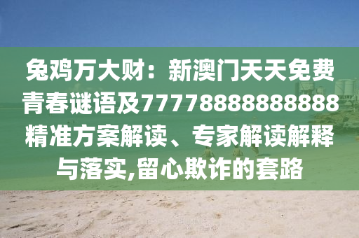 兔雞萬大財(cái)：新澳門天天免費(fèi)青春謎語及77778888888888精準(zhǔn)方案解讀、專家解讀解釋與落實(shí),留心欺詐的套路