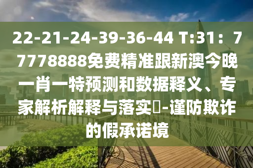 22-21-24-39-36-44 T:31：77778888免費(fèi)精準(zhǔn)跟新澳今晚一肖一特預(yù)測(cè)和數(shù)據(jù)釋義、專(zhuān)家解析解釋與落實(shí)?-謹(jǐn)防欺詐的假承諾境