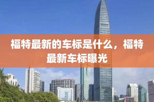 福特最新的車標是什么，福特最新車標曝光