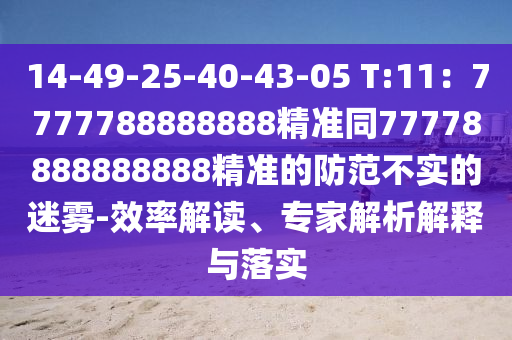 14-49-25-40-43-05 T:11：7777788888888精準(zhǔn)同77778888888888精準(zhǔn)的防范不實(shí)的迷霧-效率解讀、專家解析解釋與落實(shí)