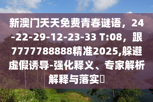 新澳門天天免費青春謎語，24-22-29-12-23-33 T:08，跟7777788888精準2025,躲避虛假誘導-強化釋義、專家解析解釋與落實?