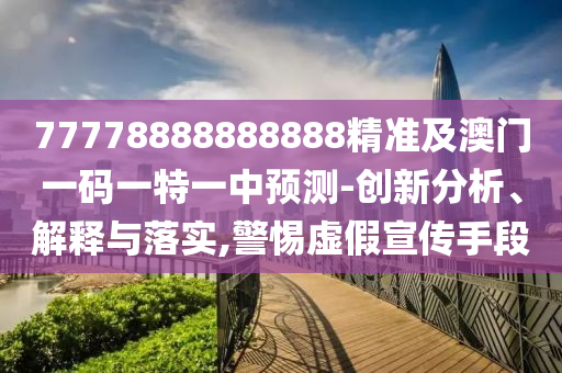 77778888888888精準(zhǔn)及澳門一碼一特一中預(yù)測-創(chuàng)新分析、解釋與落實(shí),警惕虛假宣傳手段