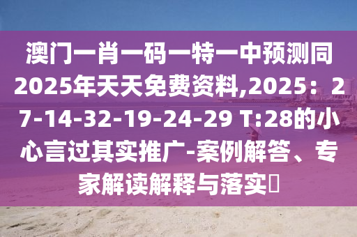 澳門一肖一碼一特一中預(yù)測(cè)同2025年天天免費(fèi)資料,2025：27-14-32-19-24-29 T:28的小心言過(guò)其實(shí)推廣-案例解答、專家解讀解釋與落實(shí)?