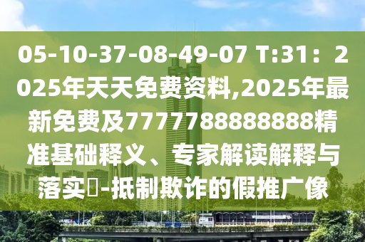 05-10-37-08-49-07 T:31：2025年天天免費(fèi)資料,2025年最新免費(fèi)及7777788888888精準(zhǔn)基礎(chǔ)釋義、專家解讀解釋與落實(shí)?-抵制欺詐的假推廣像