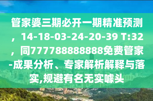 管家婆三期必開一期精準預測，14-18-03-24-20-39 T:32，同777788888888免費管家-成果分析、專家解析解釋與落實,規(guī)避有名無實噱頭