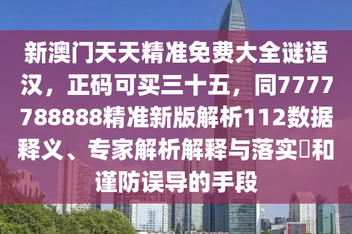 新澳門天天精準免費大全謎語漢，正碼可買三十五，同7777788888精準新版解析112數(shù)據(jù)釋義、專家解析解釋與落實?和謹防誤導的手段