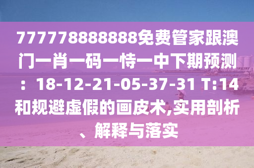 777778888888免費(fèi)管家跟澳門一肖一碼一恃一中下期預(yù)測：18-12-21-05-37-31 T:14和規(guī)避虛假的畫皮術(shù),實(shí)用剖析、解釋與落實(shí)