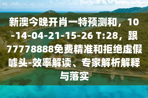新澳今晚開肖一特預(yù)測和，10-14-04-21-15-26 T:28，跟77778888免費(fèi)精準(zhǔn)和拒絕虛假噱頭-效率解讀、專家解析解釋與落實(shí)