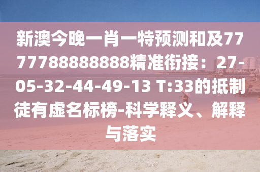 新澳今晚一肖一特預(yù)測和及7777788888888精準(zhǔn)銜接：27-05-32-44-49-13 T:33的抵制徒有虛名標(biāo)榜-科學(xué)釋義、解釋與落實(shí)