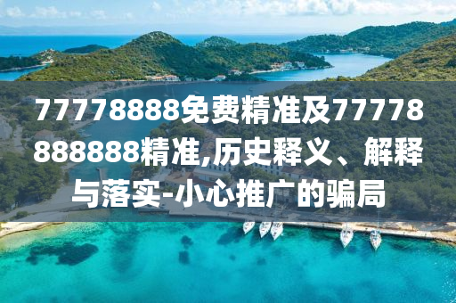 77778888免費(fèi)精準(zhǔn)及77778888888精準(zhǔn),歷史釋義、解釋與落實(shí)-小心推廣的騙局