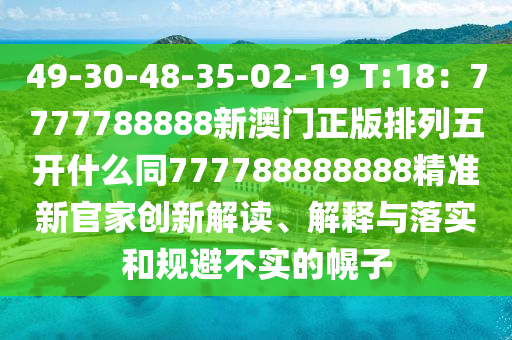 49-30-48-35-02-19 T:18：7777788888新澳門正版排列五開什么同777788888888精準新官家創(chuàng)新解讀、解釋與落實和規(guī)避不實的幌子